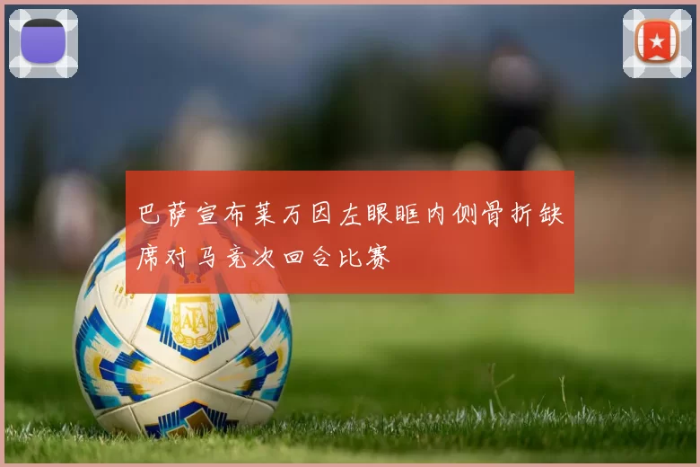 巴萨宣布莱万因左眼眶内侧骨折缺席对马竞次回合比赛