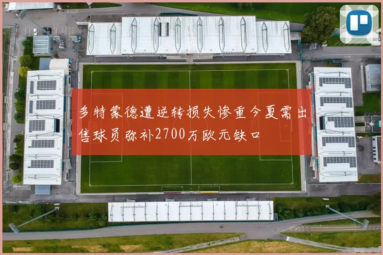 多特蒙德遭逆转损失惨重今夏需出售球员弥补2700万欧元缺口