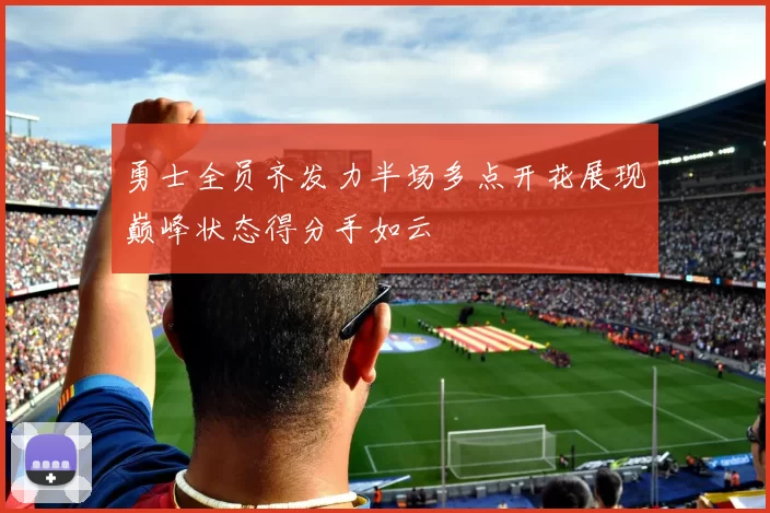 勇士全员齐发力半场多点开花展现巅峰状态得分手如云