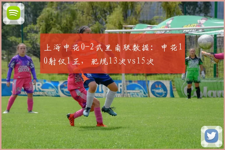 上海申花0-2武里南联数据：申花10射仅1正，犯规13次vs15次