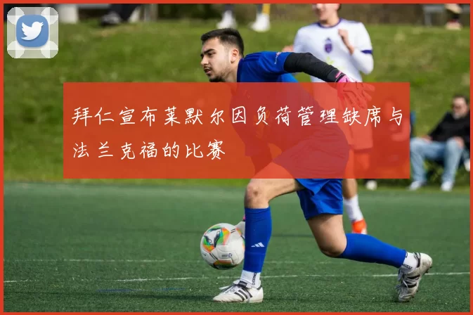 拜仁宣布莱默尔因负荷管理缺席与法兰克福的比赛
