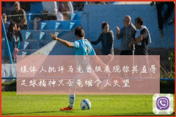 媒体人批评马竞晋级表现称其羞辱足球精神只会龟缩令人失望