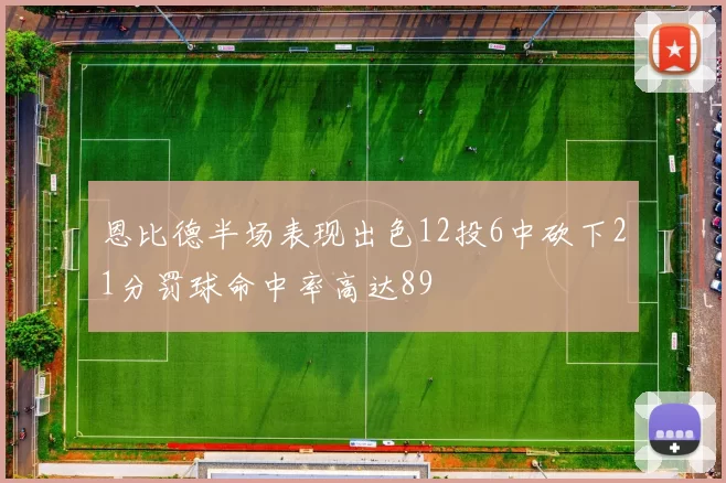 恩比德半场表现出色12投6中砍下21分罚球命中率高达89