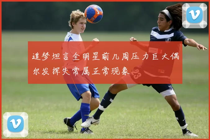 追梦坦言全明星前几周压力巨大偶尔发挥失常属正常现象