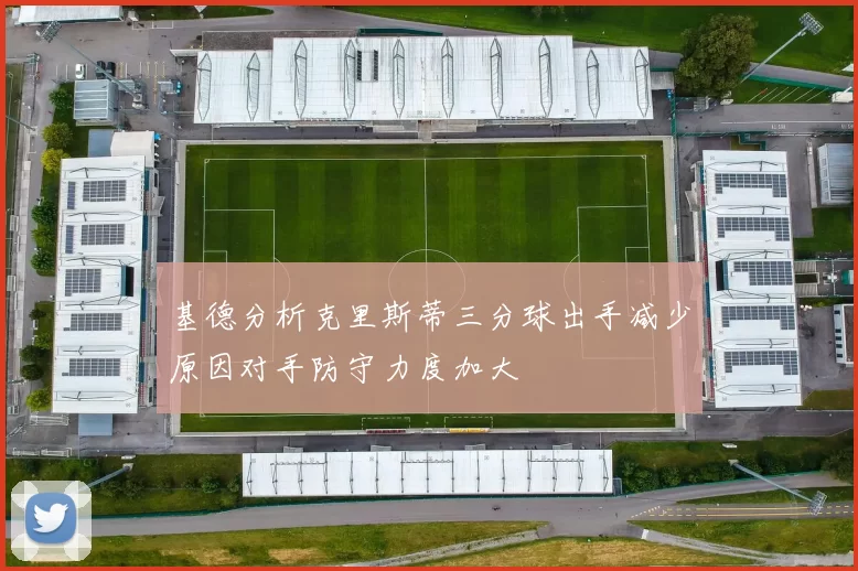 基德分析克里斯蒂三分球出手减少原因对手防守力度加大