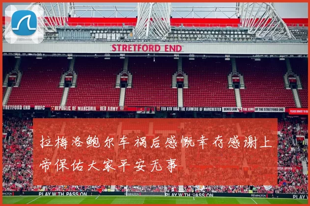 拉梅洛鲍尔车祸后感慨幸存感谢上帝保佑大家平安无事