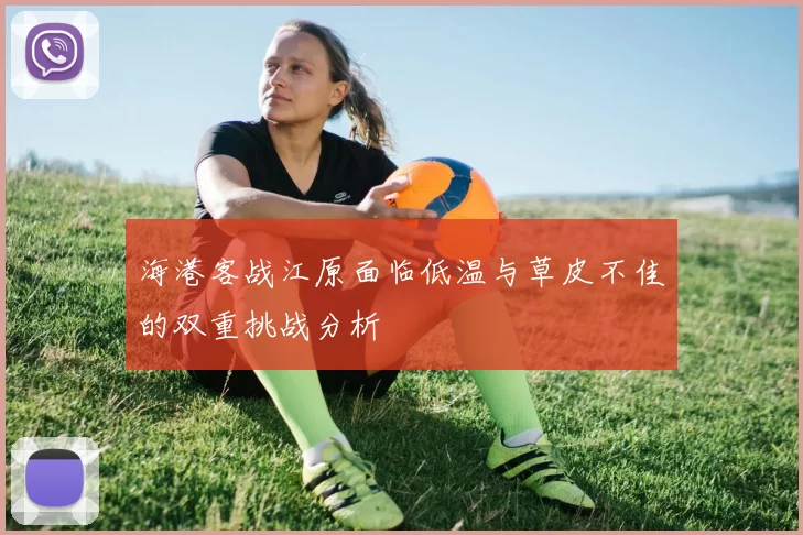海港客战江原面临低温与草皮不佳的双重挑战分析